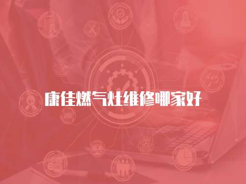 康佳燃?xì)庠罹S修哪家好