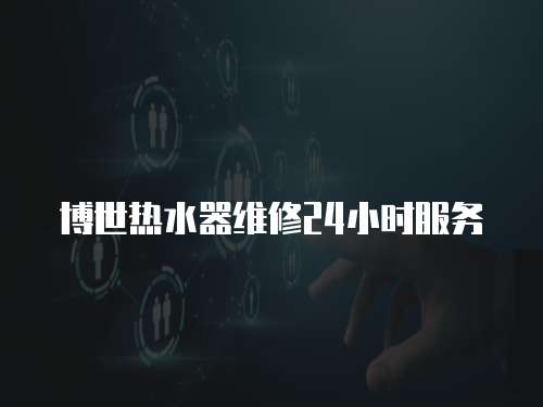 博世熱水器維修24小時(shí)服務(wù)