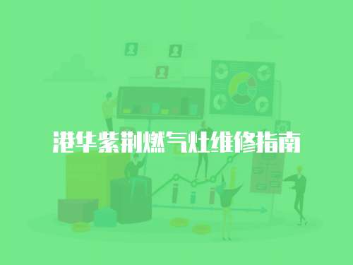 港華紫荊燃氣灶維修指南