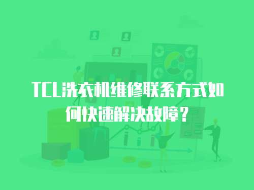 TCL洗衣機維修聯系方式如何快速解決故障？