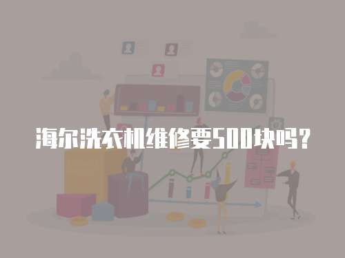 海爾洗衣機維修要500塊嗎？