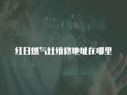 紅日燃氣灶維修地址在哪里