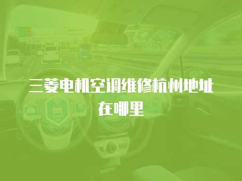 三菱電機(jī)空調(diào)維修杭州地址在哪里