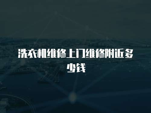 洗衣機(jī)維修上門維修附近多少錢