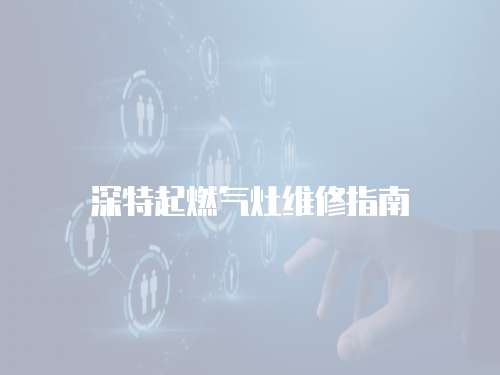 深特起燃氣灶維修指南
