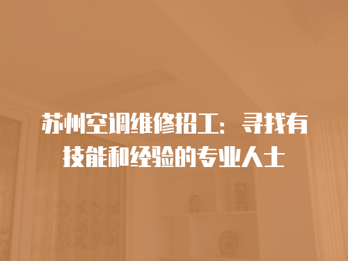 蘇州空調(diào)維修招工：尋找有技能和經(jīng)驗的專業(yè)人士