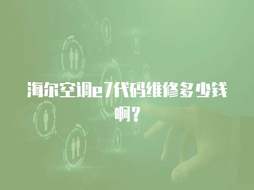 海爾空調(diào)e7代碼維修多少錢啊？