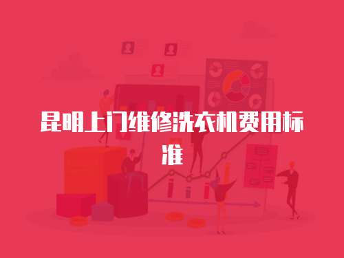 昆明上門(mén)維修洗衣機(jī)費(fèi)用標(biāo)準(zhǔn)