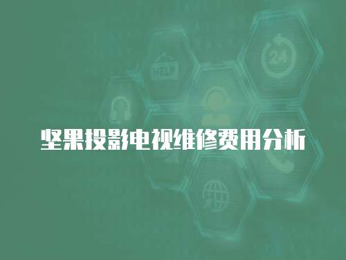 堅果投影電視維修費用分析