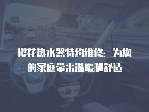 櫻花熱水器特約維修：為您的家庭帶來溫暖和舒適
