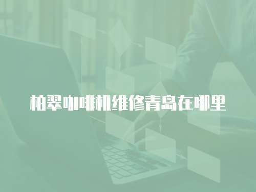 柏翠咖啡機維修青島在哪里