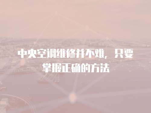 中央空調(diào)維修并不難，只要掌握正確的方法