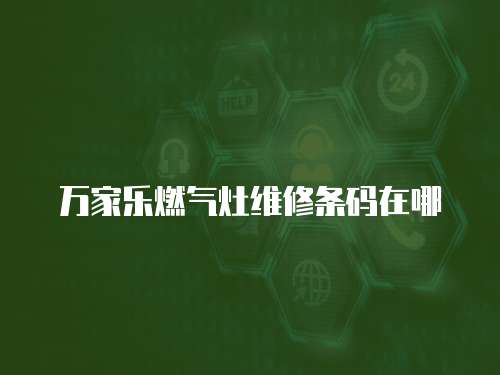 萬家樂燃?xì)庠罹S修條碼在哪