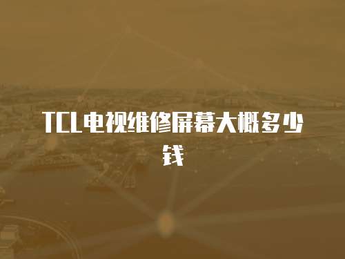 TCL電視維修屏幕大概多少錢