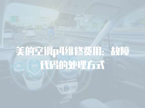 美的空調(diào)p4維修費(fèi)用：故障代碼的處理方式