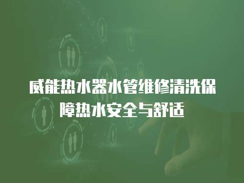 威能熱水器水管維修清洗保障熱水安全與舒適
