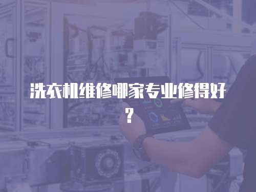 洗衣機維修哪家專業(yè)修得好？