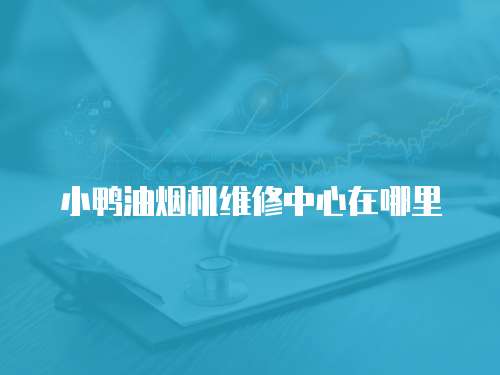 小鴨油煙機維修中心在哪里