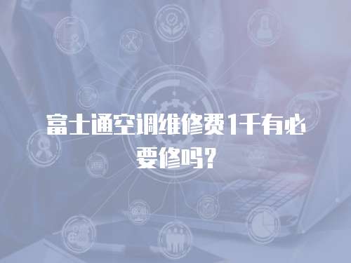 富士通空調維修費1千有必要修嗎？