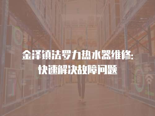 金澤鎮法羅力熱水器維修：快速解決故障問題