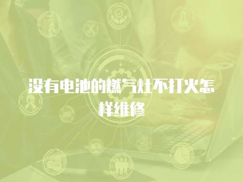 沒(méi)有電池的燃?xì)庠畈淮蚧鹪鯓泳S修