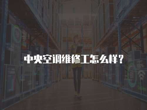 中央空調維修工怎么樣？