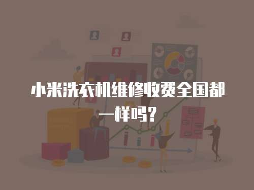 小米洗衣機(jī)維修收費(fèi)全國都一樣嗎？