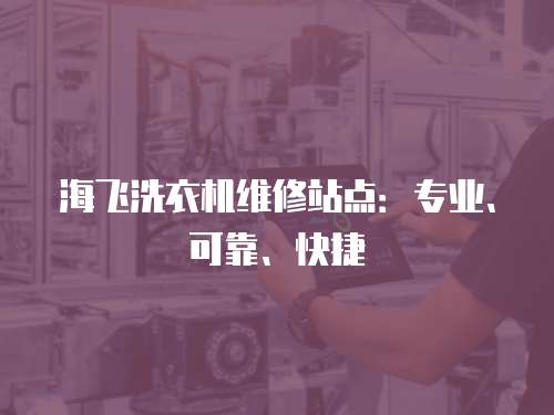 海飛洗衣機維修站點：專業、可靠、快捷