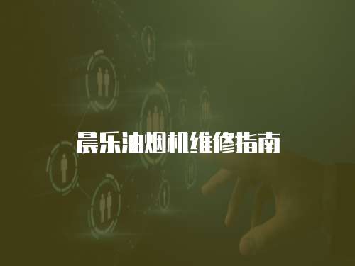 晨樂油煙機維修指南