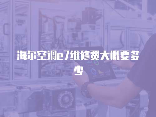 海爾空調(diào)e7維修費(fèi)大概要多少
