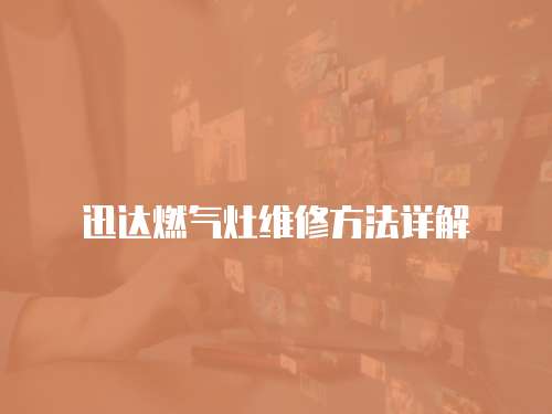 迅達(dá)燃?xì)庠罹S修方法詳解