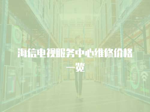 海信電視服務中心維修價格一覽