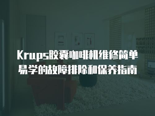Krups膠囊咖啡機維修簡單易學的故障排除和保養指南