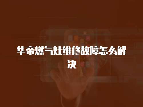 華帝燃氣灶維修故障怎么解決