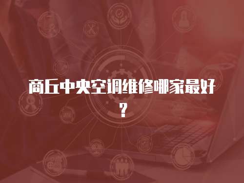 商丘中央空調維修哪家最好？