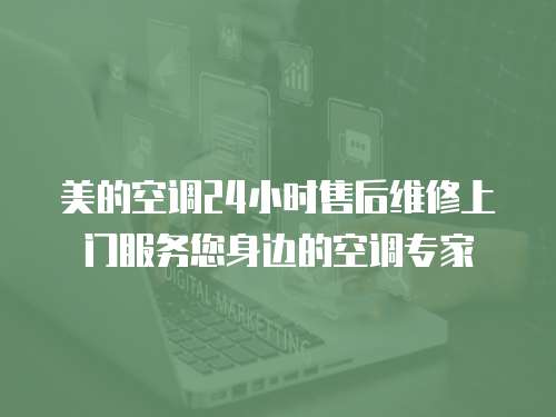 美的空調24小時售后維修上門服務您身邊的空調專家