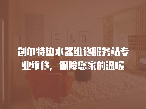 創爾特熱水器維修服務站專業維修，保障您家的溫暖