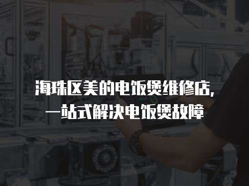 海珠區美的電飯煲維修店，一站式解決電飯煲故障