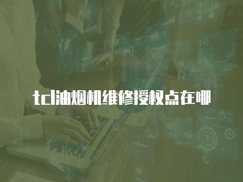 tcl油煙機維修授權點在哪