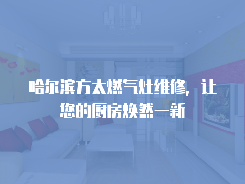 哈爾濱方太燃?xì)庠罹S修，讓您的廚房煥然一新