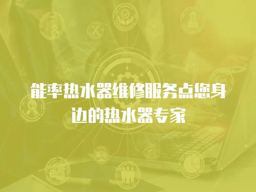 能率熱水器維修服務(wù)點您身邊的熱水器專家