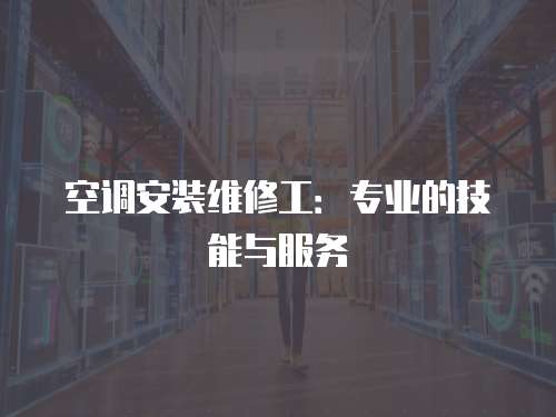 空調安裝維修工：專業的技能與服務