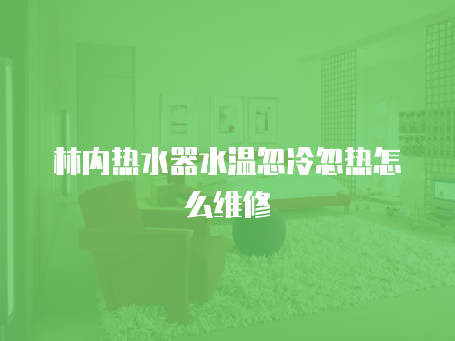 林內熱水器水溫忽冷忽熱怎么維修