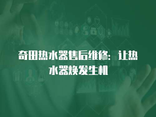 奇田熱水器售后維修：讓熱水器煥發生機