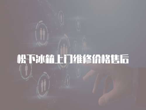 松下冰箱上門維修價格售后