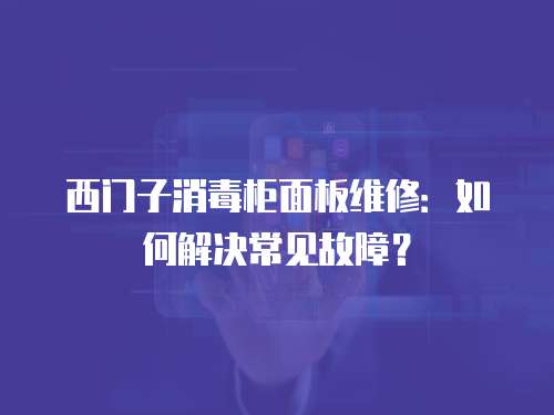 西門子消毒柜面板維修：如何解決常見故障？