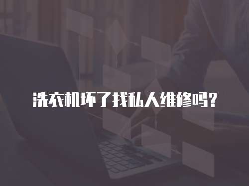 洗衣機壞了找私人維修嗎？