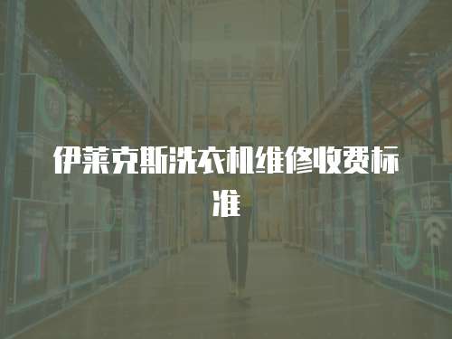 伊萊克斯洗衣機維修收費標準