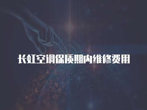 長虹空調保質期內維修費用
