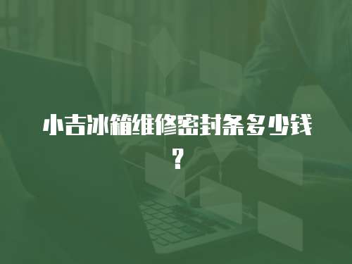 小吉冰箱維修密封條多少錢？